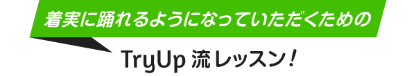 着実に踊れるようになっていただくためのTryUp流レッスン！