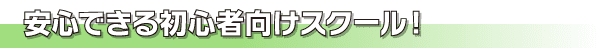 安心できる初心者向けスクール！